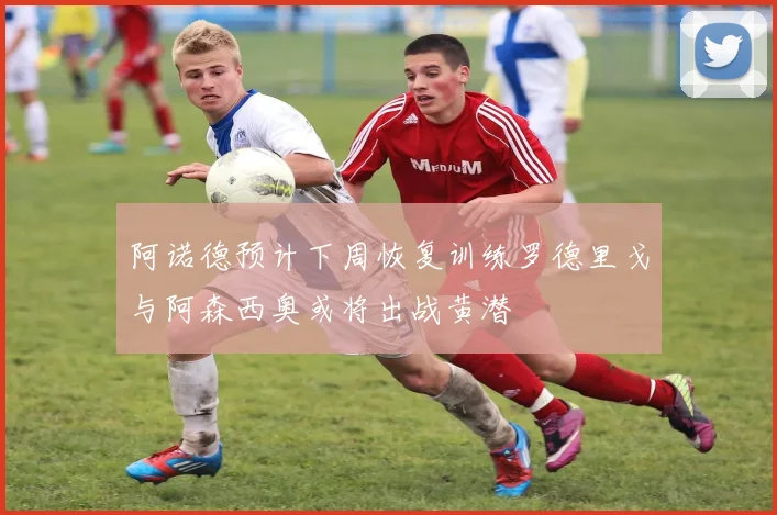 阿诺德预计下周恢复训练罗德里戈与阿森西奥或将出战黄潜
