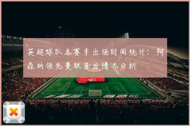 英超球队本赛季出场时间统计：阿森纳领先曼联落后情况分析
