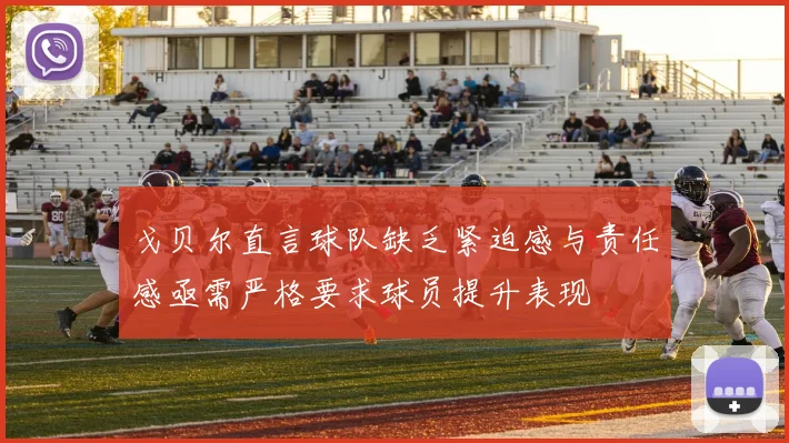 戈贝尔直言球队缺乏紧迫感与责任感亟需严格要求球员提升表现