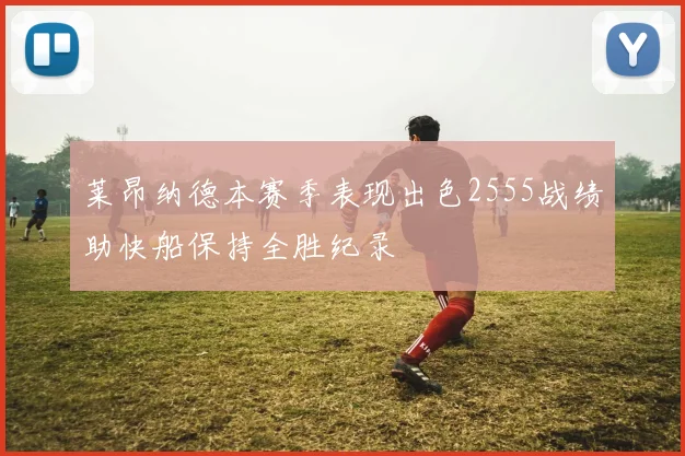 莱昂纳德本赛季表现出色2555战绩助快船保持全胜纪录