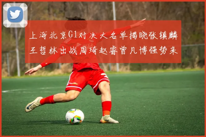 上海北京G1对决大名单揭晓张镇麟王哲林出战周琦赵睿曾凡博强势来袭