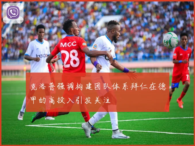 克洛普强调构建团队体系拜仁在德甲的高投入引发关注