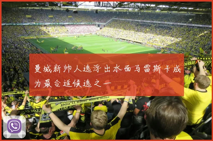 曼城新帅人选浮出水面马雷斯卡成为最合适候选之一