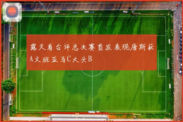 露天看台评总决赛首发表现唐斯获A文班亚马C大头B