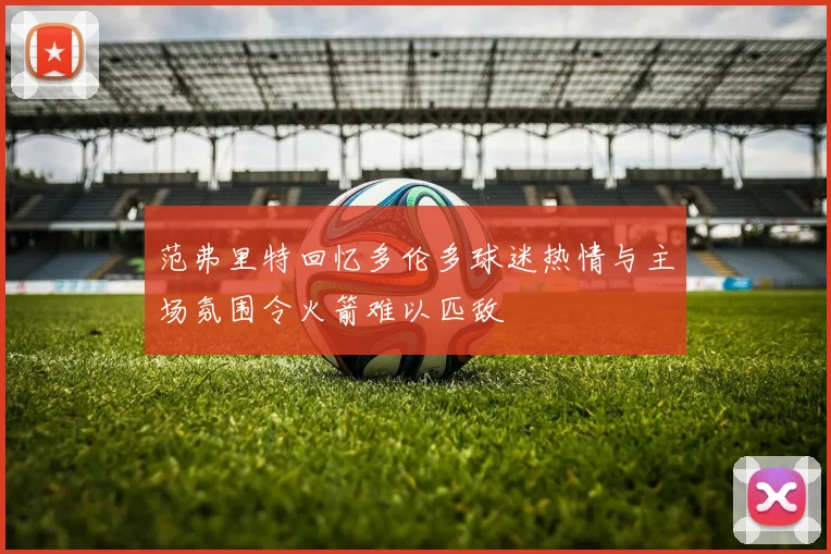 范弗里特回忆多伦多球迷热情与主场氛围令火箭难以匹敌